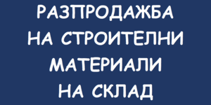 РАЗПРОДАЖБА Строителни материали