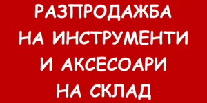 РАЗПРОДАЖБА Инструменти и аксесоари
